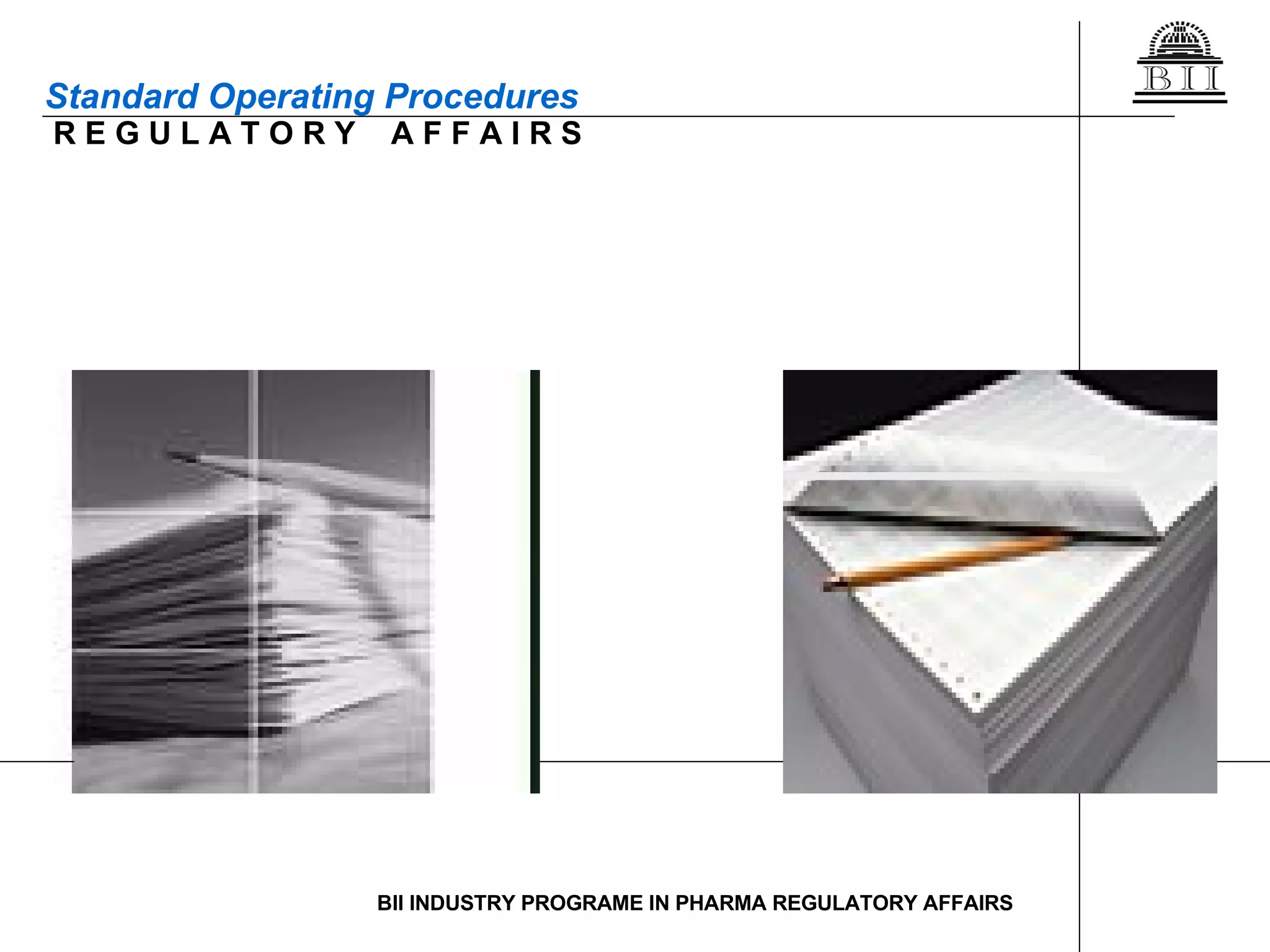 Standard Operating Procedures R E G U L A T O R Y  A F F A I R S BII INDUSTRY PROGRAME IN PHARMA REGULATORY AFFAIRS 