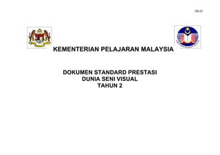 DRAF




KEMENTERIAN PELAJARAN MALAYSIA


  DOKUMEN STANDARD PRESTASI
      DUNIA SENI VISUAL
           TAHUN 2

         STANDARD PRESTASI
         MATEMATIK TAHUN 1
 