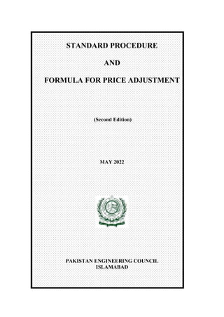 STANDARD PROCEDURE
AND
FORMULA FOR PRICE ADJUSTMENT
(Second Edition)
MAY 2022
PAKISTAN ENGINEERING COUNCIL
ISLAMABAD
 