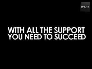 WITH ALL THE SUPPORT
YOU NEED TO SUCCEED
 