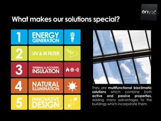 What makes our solutions special?
They are multifunctional bioclimatic
solutions which combine both
active and passive properties,
adding many advantages to the
buildings which incorporate them.
 
