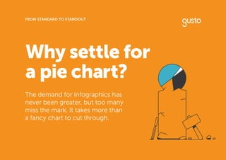 Why settle for
a pie chart?
FROM STANDARD TO STANDOUT
The demand for infographics has
never been greater, but too many
miss the mark. It takes more than
a fancy chart to cut through.
 