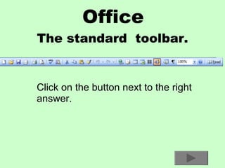 Office The standard  toolbar. Click on the button next to the right answer. 