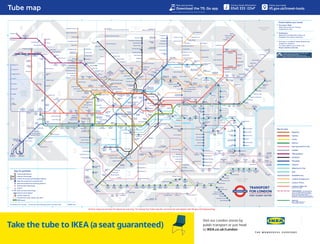 Tube map
T
r
a
n
s
p
o
r
t
f
o
r
L
o
n
d
o
n
O
c
t
o
b
e
r
2
0
2
2
T
r
a
n
s
p
o
r
t
f
o
r
L
o
n
d
o
n
O
c
t
o
b
e
r
2
0
2
2
London Trams
Victoria
DLR
London Overground
Elizabeth line
Piccadilly
Waterloo & City
Key to lines
Metropolitan
Circle
Central
Bakerloo
Jubilee
Hammersmith & City
Northern
District
London Cable Car
Special fares apply
District
Open weekends and on
some public holidays
Check before you travel
§ Hounslow West
Step-free access for manual
wheelchairs only.
---------------------------------------------------------------------------
§ Paddington
Bakerloo line step-free access via
Elizabeth line station entrance.
---------------------------------------------------------------------------
§ Services or access at these stations are
subject to variation.
To check before you travel, visit
tﬂ.gov.uk/plan-a-journey
Thameslink - Not operated by
TfL. If you need assistance, please
speak to staff at your origin station
so this can be arranged at the
destination station or check assisted
travel at www.thameslinkrailway.co.uk
The Night Tube runs on Friday and Saturday nights
on the Jubilee and Victoria lines
and on most of the Central and Northern lines.
Night services also run on part of London Overground.
Transport for London Correct at time of going to print, October 2022 338694-A01
Key to symbols
National Rail interchange
River services interchange
Airport
Step-free access from street to platform
Internal interchange
Step-free access from street to train
London Cable Car
Victoria Coach Station
Outside fare zones, Oyster not valid
Interchange stations
Under a10 minute walk between stations
IKEA store
2 2/3 4
3
5
2
2
2
8
8
6
6
8
2
4
4
6
6
6
6 8
5
9
1
1
3
2
3
3
3
1
1
3
6
3
5
5
5 5
5
3
5
7
9
7
Outside
fare zones,
Oyster
not valid
7
5
5
4
4
4
4
4
4
4
2
4
6
6
Outside fare
zones
Outside fare
zones
London Trams
fare zone
River Thames
River Thames
Royal
Docks
Royal Victoria
Amersham
Chorleywood
Chesham
Rickmansworth
Chalfont &
Latimer
Croxley
Watford
Harrow-
on-the-Hill
West
Harrow
Moor Park
Northwood
Northwood Hills
Pinner
North Harrow
Ickenham
Uxbridge
Hillingdon
Rayners
Lane
Ruislip
Ruislip Manor
Eastcote
Kenton
Northwick
Park
Wembley Park
Preston
Road
West Ruislip
Ruislip
Gardens
Perivale
West
Drayton
Iver
Langley
Burnham
Taplow
Slough
Maidenhead
Twyford
Reading
Hounslow Central
South
Ealing
Hanwell
West
Ealing
Northﬁelds
Boston Manor
Southall
Hatton Cross
Heathrow
Terminals
2 & 3
Hounslow
West
Heathrow
Terminal 5
Heathrow
Terminal 4
Osterley
Hounslow East
Hayes &
Harlington
Gunnersbury
Kew Gardens
Richmond
West
Acton
Ealing
Broadway
Acton
Town
Chiswick
Park
Acton Central
South Acton
North
Ealing
Ealing
Common
Acton
Main Line
Hanger Lane
Park
Royal
Headstone Lane
Hatch End
Watford High Street
Carpenders Park
Harrow &
Wealdstone
Bushey
Watford Junction
North Wembley
South Kenton
Wembley Central
Stonebridge Park
Harlesden
Willesden Junction
Royal Oak
Kensal Green
Queen’s Park
Kilburn
High Road
Kilburn Park
Warwick
Avenue
Maida Vale
Kensal
Rise
Brondesbury
Park
Brondesbury
Goldhawk Road
Shepherd’s
Bush Market
North
Acton
East
Acton
Hammersmith
Stamford
Brook
Ravenscourt
Park
Turnham
Green
Stanmore
Canons Park
Queensbury
Kingsbury
Neasden
Dollis Hill
Willesden Green
Kilburn
Edgware Road
Finchley
Road
Paddington
Shepherd’s
Bush
Ladbroke Grove
Westbourne
Park
Latimer Road
Holland
Park
Kensington
(Olympia)
Barons
Court
Earl’s
Court
West
Brompton
West
Kensington
Fulham Broadway
Southﬁelds
East Putney
Parsons Green
Wimbledon Park
Wimbledon
Merton
Park
Wimbledon
Chase
South
Merton
Dundonald
Road
Morden
South
Morden
St Helier
Sutton
Common
West
Sutton
Morden
Road
Phipps
Bridge
Belgrave
Walk
Mitcham
South Wimbledon
Carshalton
Hackbridge
Sutton
Mitcham
Junction
Tooting
Colliers
Wood
Haydons
Road
Mitcham Eastﬁelds
Streatham
Tulse Hill
Herne Hill
Brixton
Clapham
Common
Clapham South
Tooting Bec
Tooting Broadway
Balham
Clapham
Junction
Imperial
Wharf
Wandsworth Road
Clapham North
Clapham High Street Stockwell
Oval
Battersea
Power
Station
Nine
Elms
Vauxhall
Pimlico
Kennington
Waterloo
Southwark
Lambeth
North
South
Kensington
Sloane
Square
Gloucester
Road
Westminster
St James’s
Park
High Street
Kensington
Notting
Hill Gate
Queensway
Lancaster
Gate
Hyde Park
Corner
Knightsbridge
Bayswater
Marble Arch
Bond
Street
Edgware Road
Baker Street
Marylebone
Regent’s
Park
Great Portland
Street
Swiss Cottage
South Hampstead
St John’s Wood
West
Hampstead
West
Hampstead
Thameslink
Finchley Road & Frognal
Elstree & Borehamwood
Mill Hill Broadway
Hendon
Cricklewood
Towards
St Albans City and Luton Airport Parkway
Edgware
Burnt Oak
Colindale
Hendon Central
Brent Cross
Golders Green
Hampstead
Belsize Park
Chalk Farm
Gospel
Oak
Kentish
Town
West
Camden
Road
Hampstead
Heath
Camden Town
Mornington
Crescent
Warren
Street
Euston
Square
Euston
Green Park
Goodge
Street
Piccadilly
Circus
Leicester
Square
Charing
Cross
Tottenham
Court
Road
Mansion
House
Temple
Embankment
Blackfriars
Elephant & Castle
Borough
Peckham Rye
Denmark Hill
Loughborough
Junction
Queens
Road Peckham
Beddington
Lane
Therapia
Lane
Ampere
Way
Waddon
Marsh
Wandle
Park
South Croydon
Purley
Coulsdon South
Towards
Gatwick Airport
Reeves Corner
West Croydon
Centrale Wellesley
Road
Church
Street
George
Street
Penge West
Norwood Junction
Forest Hill
Anerley
Honor Oak Park
Brockley
Sydenham
Crystal Palace
New Cross Gate
New
Cross
Surrey Quays
Canada
Water
Rotherhithe
Bermondsey
Monument
St Paul’s
City
Thameslink
Cannon
Street
Holborn
Russell
Square
Angel
Farringdon
Barbican
Moorgate
Street
Caledonian
Road &
Barnsbury
Arsenal
Holloway
Road
Caledonian
Road
Archway
Tufnell Park
Kentish
Town
Upper Holloway
Crouch Hill
Mill Hill East
High Barnet
Totteridge & Whetstone
Woodside Park
West Finchley
Finchley Central
East Finchley
Highgate
Towards
Welwyn Garden City
Oakleigh
Park
New
Southgate
New
Barnet Oakwood
Cockfosters
Southgate
Arnos Grove
Bounds Green
Turnpike
Lane
Wood Green
Manor House Seven
Sisters
Harringay
Green Lanes
Blackhorse
Road
Tottenham
Hale
South Tottenham
Bruce Grove
White Hart Lane
Silver Street
Edmonton Green
Southbury
Turkey Street
Theobalds Grove
Cheshunt
Enﬁeld Town
Bush Hill Park
Tower
Hill
Fenchurch St
Tower
Gateway
Wapping
Limehouse
Shadwell
Westferry
Aldgate
Haggerston
Hoxton
Dalston Junction
Canonbury
Shoreditch
High Street
Highbury &
Islington
Dalston
Kingsland
Stoke Newington
Finsbury
Park
Stamford Hill
Bethnal Green
London Fields
Cambridge Heath
Stepney
Green
Aldgate
East
Bethnal Green
Rectory Road
Hackney
Central
Hackney
Downs
Clapton
St James
Street
Homerton
Walthamstow
Central
Walthamstow
Queen’s Road Leyton
Midland Road
Wood Street
Highams Park
Chingford
Theydon Bois
Loughton
Fairlop
Hainault
Barkingside
Chigwell
Grange Hill
Roding
Valley
Redbridge
Gants Hill
Wanstead
Woodford
Snaresbrook
Leytonstone
High Road
Stratford
International
Leytonstone
Leyton
Maryland
Stratford
Stratford
High Street
Hackney
Wick
Abbey
Road
Pudding
Mill Lane
Mile
End
Bow
Church
Bow
Road
All Saints
Langdon
Park
Devons
Road
Poplar
Blackwall
East
India
Canary Wharf
West India
Quay
Island Gardens
South Quay
Crossharbour
Mudchute
Heron Quays
Cutty Sark
for Maritime Greenwich
Deptford
Nunhead
Greenwich
Deptford Bridge
Elverson Road
Lewisham
Catford
Crofton
Park
Sandilands
East
Croydon
Lebanon
Road
Lloyd Park
Coombe Lane
Gravel Hill
Addington Village
Fieldway
King Henry’s Drive
New Addington
Arena
Woodside
Blackhorse Lane
Addiscombe
Beckenham
Junction
Elmers End
Harrington
Road
Avenue
Road
Beckenham
Road
Birkbeck
Orpington
Petts Wood
Ravensbourne
Beckenham
Hill
Bellingham
Shortlands
Charlton
Maze Hill
Westcombe
Park
Greenwich
Peninsula
North
Greenwich
Canning
Town
Star Lane
East
Ham
Barking
Plaistow Upton
Park
Woodgrange
Park
Forest
Gate
Manor
Park Ilford
Wanstead
Park
Dagenham East
Dagenham Heathway
Becontree
Upminster
Bridge
Hornchurch
Elm Park
Chadwell
Heath
Goodmayes
Seven
Kings
Romford
Upminster
Emerson
Park
Gidea Park
Harold Wood
Shenﬁeld
Brentwood
West
Silvertown
Pontoon
Dock
King
George V
London
City Airport
Prince Regent
Royal Albert
Beckton Park
Cyprus
Beckton
Gallions Reach
Custom House
for ExCeL
Woolwich
Arsenal
Woolwich
Plumstead
Towards
Gravesend
Slade
Green
Dartford
Abbey
Wood
Towards
Sevenoaks
Swanley
Bromley
South
St Mary
Cray
Bickley
Sudbury
Hill
South Harrow
Sudbury Town
Alperton
Victoria
South
Ruislip
Greenford
Northolt
Wood Lane
White
City
Putney Bridge
Oxford Circus
Epping
Debden
Buckhurst Hill
South Woodford
Newbury
Park
Bromley-
by-Bow
West
Ham
Upney
Whitechapel
King’s Cross
& St Pancras
International
Covent
Garden
Chancery
Lane
Liverpool
Bank
London Bridge
Old
Street
Barking
Riverside
A
B
C
D
E
F
1 2 3 4 5 6 7 8 9
1 2 3 4 5 7
6 8 9
A
B
C
D
E
F
Online maps are strictly for personal use only. To license the Tube map for commercial use please visit tﬂ.gov.uk/maplicensing
 