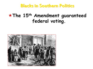 Blacks in Southern Politics
The 15th Amendment guaranteed
federal voting.
 