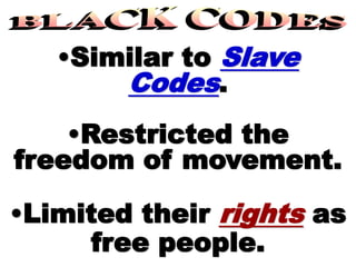 •Similar to Slave
Codes.
•Restricted the
freedom of movement.
•Limited their rights as
free people.
 