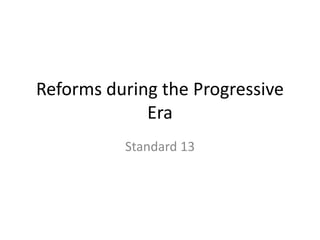 Reforms during the Progressive
Era
Standard 13
 
