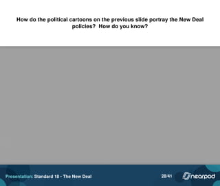 How do the political cartoons on the previous slide portray the New Deal
policies? How do you know?
Presentation: Standard 18 - The New Deal 28/41
Please enter your answer here.
 