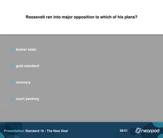 Roosevelt ran into major opposition to which of his plans?
broker state
gold standard
recovery
court packing
Presentation: Standard 18 - The New Deal 38/41
 