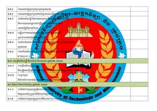 2>2>4      manrcnasm<½n§RKb;RKgrYmmYyc,as;las;
2>2>5      manrcnasm<½n§RKb;RKgedayELktammhaviTüal½y nigkariyal½yepSg²
2>2>6      manEtgtaMgm®nIþ EdlmansmtßPaB nigmankMNt;tYnaTIParkic©
           nigkarTTYlxusRtUvrbs;m®nImñak;² c,as;las;Rsbtam
                                        þ
           rcnasm<n§Edl)ankMNt;
                    ½
2>2>7 m®nImñak;²)anGnuvtþtnaTIParkic© nigkarTTYlxusRtUv
               þ                  Y
           Rsbtamrcnasm<n§Edl)ankMNt;
                               ½
2>2>8 mankMNt;muxgar nigParkic©rbs;KN³kmµaFikar nig¼b¤ RkumRbwkSanana
           c,as;las;
2>2>9 mankariyal½y b¤EpñkmYycMnYnedIm,IFanadl;deM NIrkarkargarRsbtamsþg;dar
           2 cMNuc 3³ x
2>3> kareRCIserIsm®nþI nigkarEbg EckFnFan¬sþg;dar2³ cMNuc4¦
2>3>1 kareRCIserIsm®nþIRKb;RKg
           nigm®nþInanaeFVeI LIgedayqøúHbBa©aMgBIeKalbMNgrbs;RKwHsßannigTMhMkargar
2>3>2 karRKb;RKg
           nigEbgEckFnFaneFVIeLIgedaymansgÁtiPaBCamYyGaTiPaBrbs;RKwHsßan
2>4 Epnkar nigkarvaytémø¬sþg;dar2³ cMNuc5
2>4>1 manEpnkaryuT§sa®sþeqøIytbeTAnwgtRmUvkar
           nigsßanPaBERbRbYlénvis½yGb;rM]tþmsikSa
2>4>2 manEpnkaryuT§sa®sþRsbeTAnwgebskkmµ rbs;RKwHsßan]tþmsikSa
 