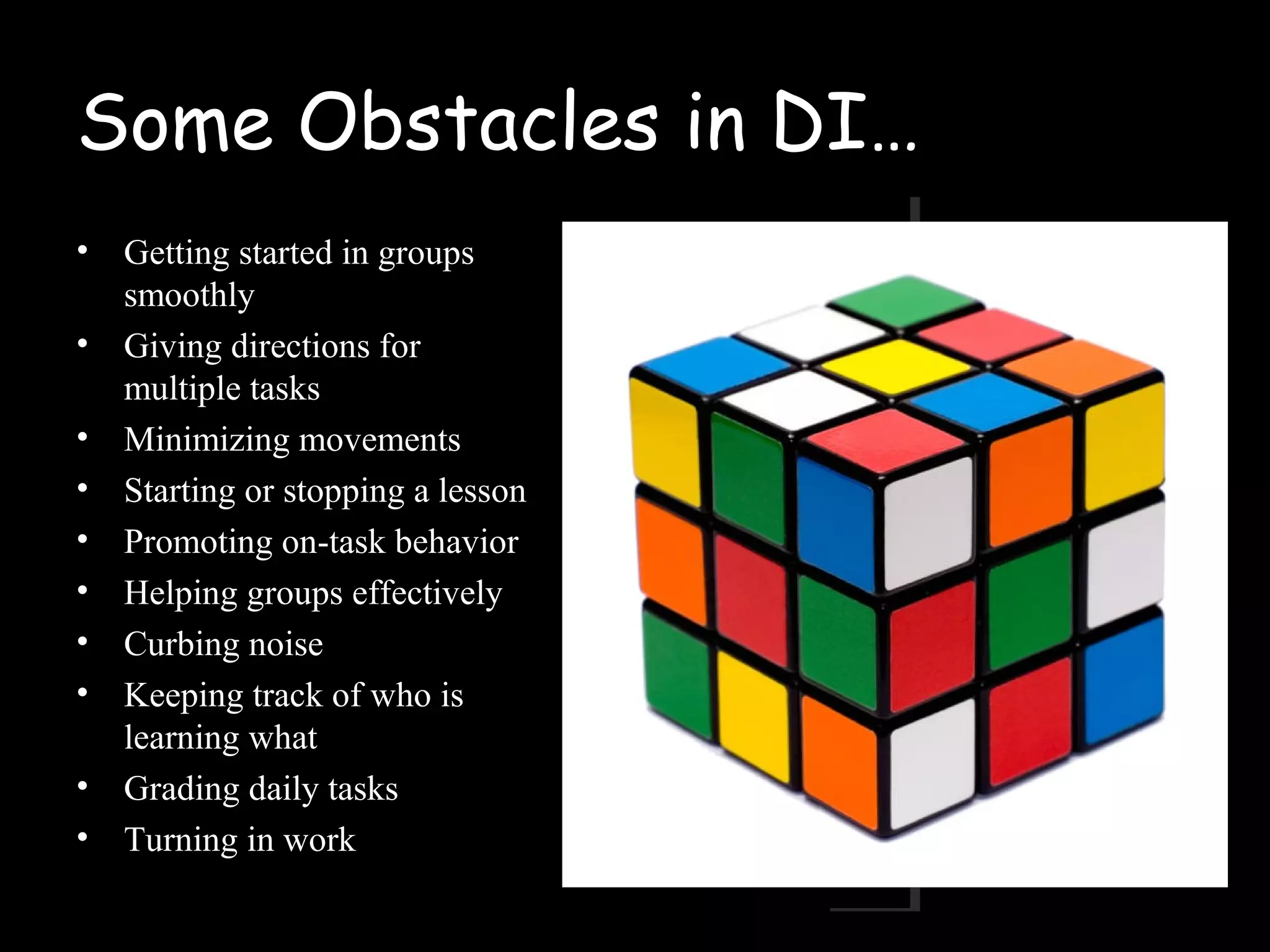 Some Obstacles in DI…
• Getting started in groups
smoothly
• Giving directions for
multiple tasks
• Minimizing movements
• Starting or stopping a lesson
• Promoting on-task behavior
• Helping groups effectively
• Curbing noise
• Keeping track of who is
learning what
• Grading daily tasks
• Turning in work
 