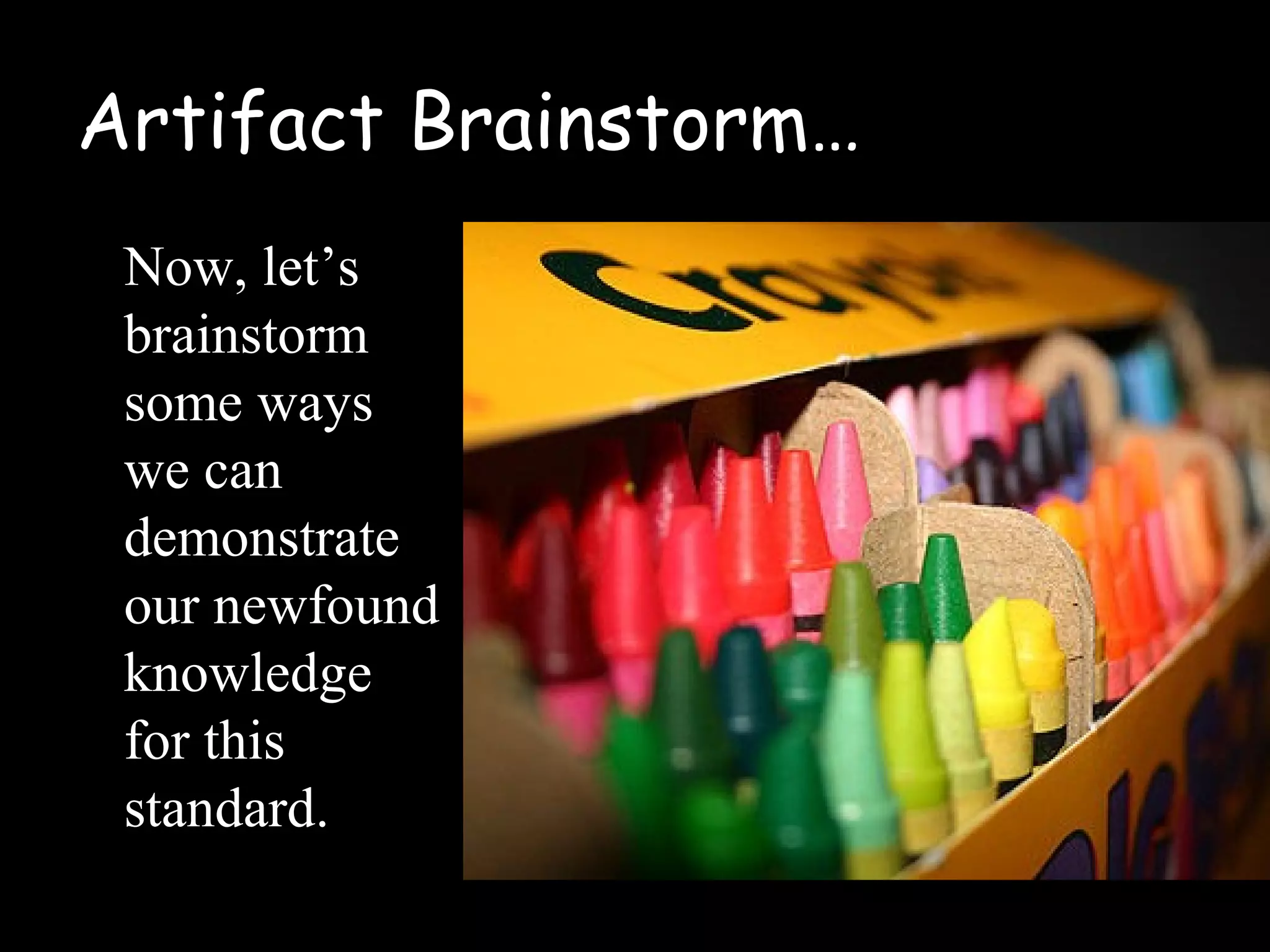 Artifact Brainstorm…
Now, let’s
brainstorm
some ways
we can
demonstrate
our newfound
knowledge
for this
standard.
 