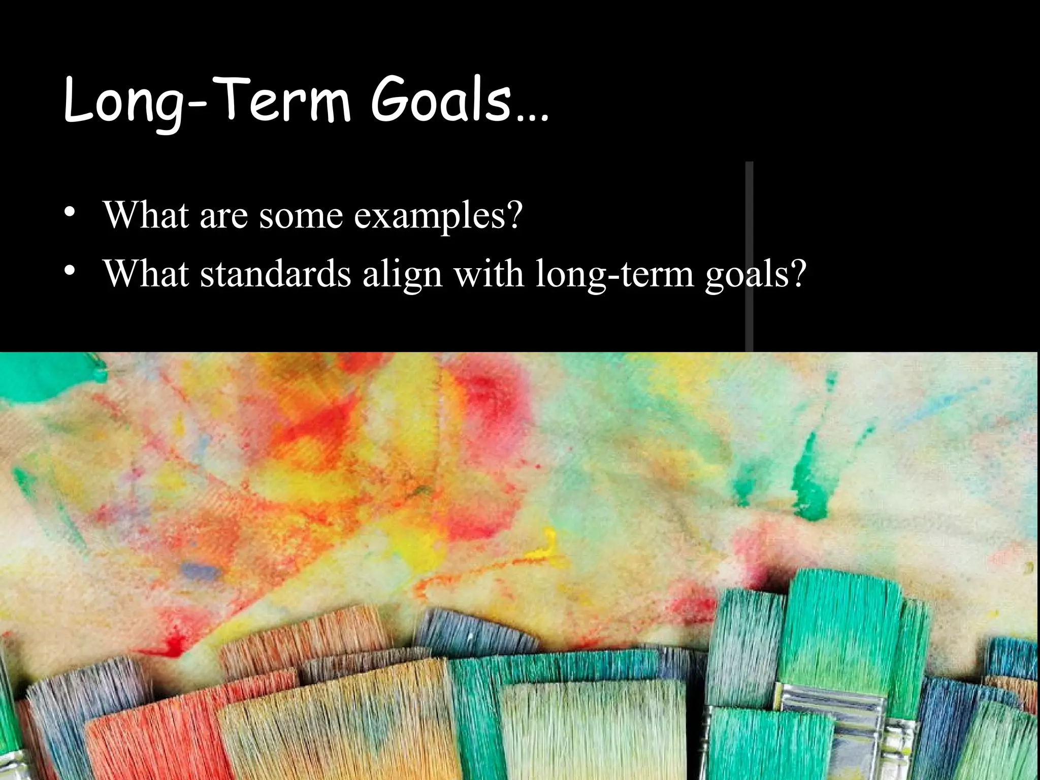 Long-Term Goals…
• What are some examples?
• What standards align with long-term goals?
 