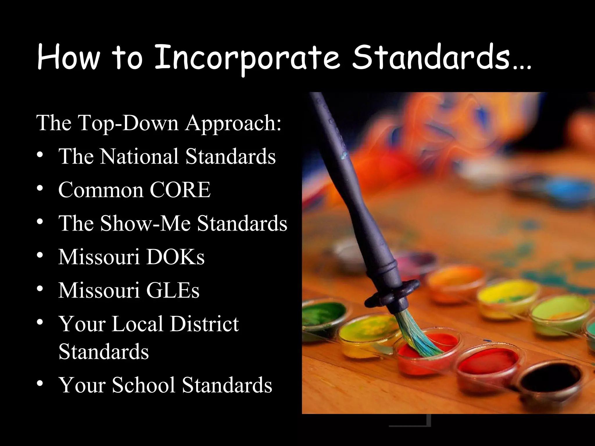 How to Incorporate Standards…
The Top-Down Approach:
• The National Standards
• Common CORE
• The Show-Me Standards
• Missouri DOKs
• Missouri GLEs
• Your Local District
Standards
• Your School Standards
 