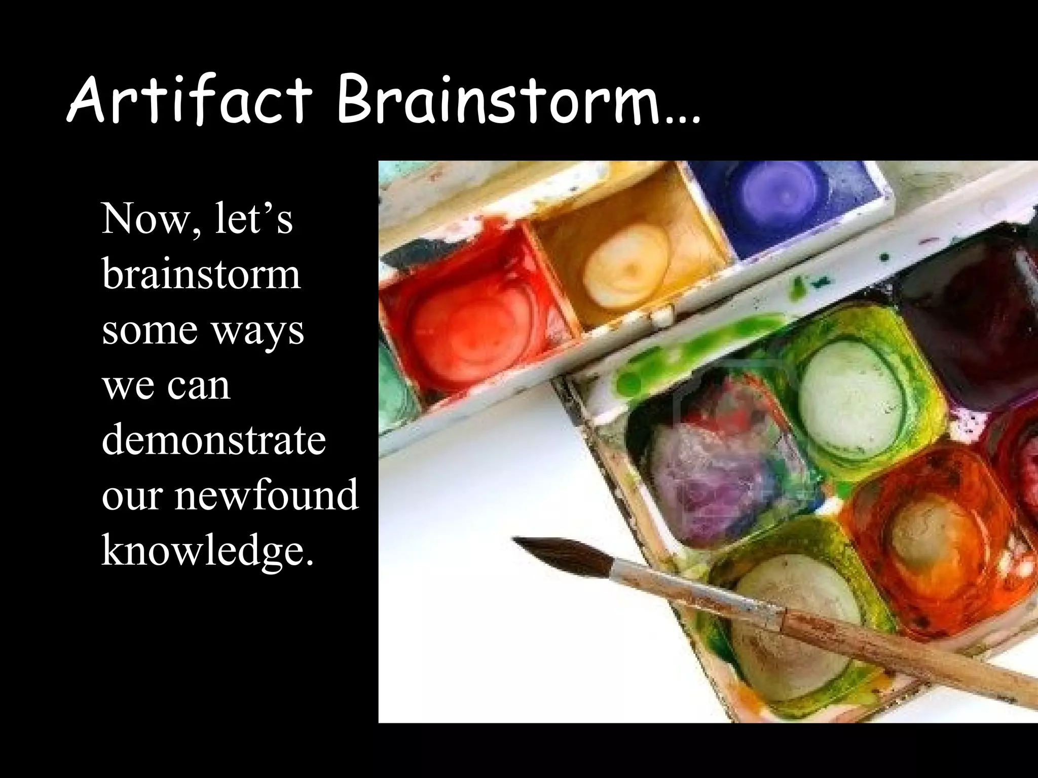 Artifact Brainstorm…
Now, let’s
brainstorm
some ways
we can
demonstrate
our newfound
knowledge.
 