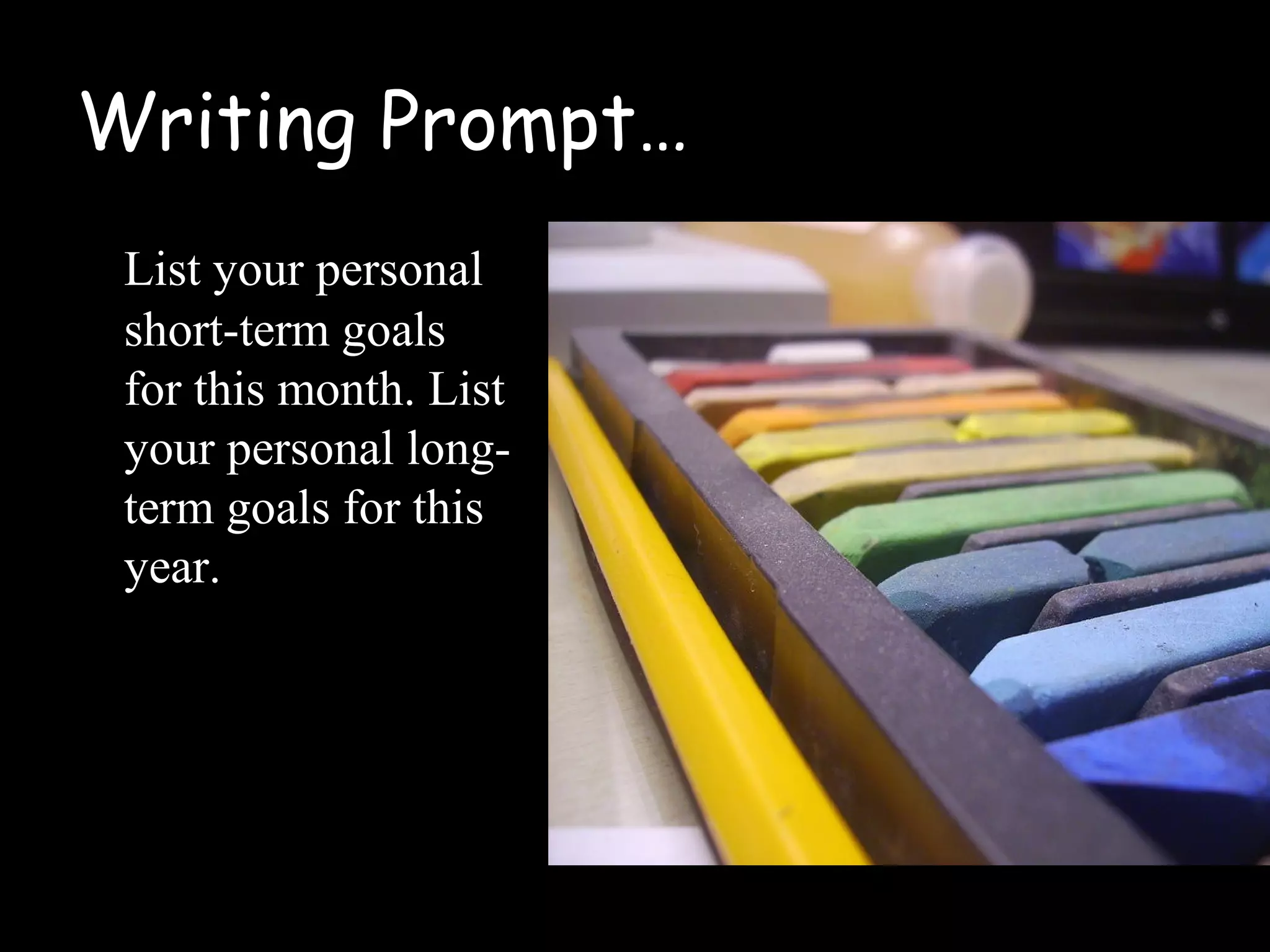 Writing Prompt…
List your personal
short-term goals
for this month. List
your personal long-
term goals for this
year.
 