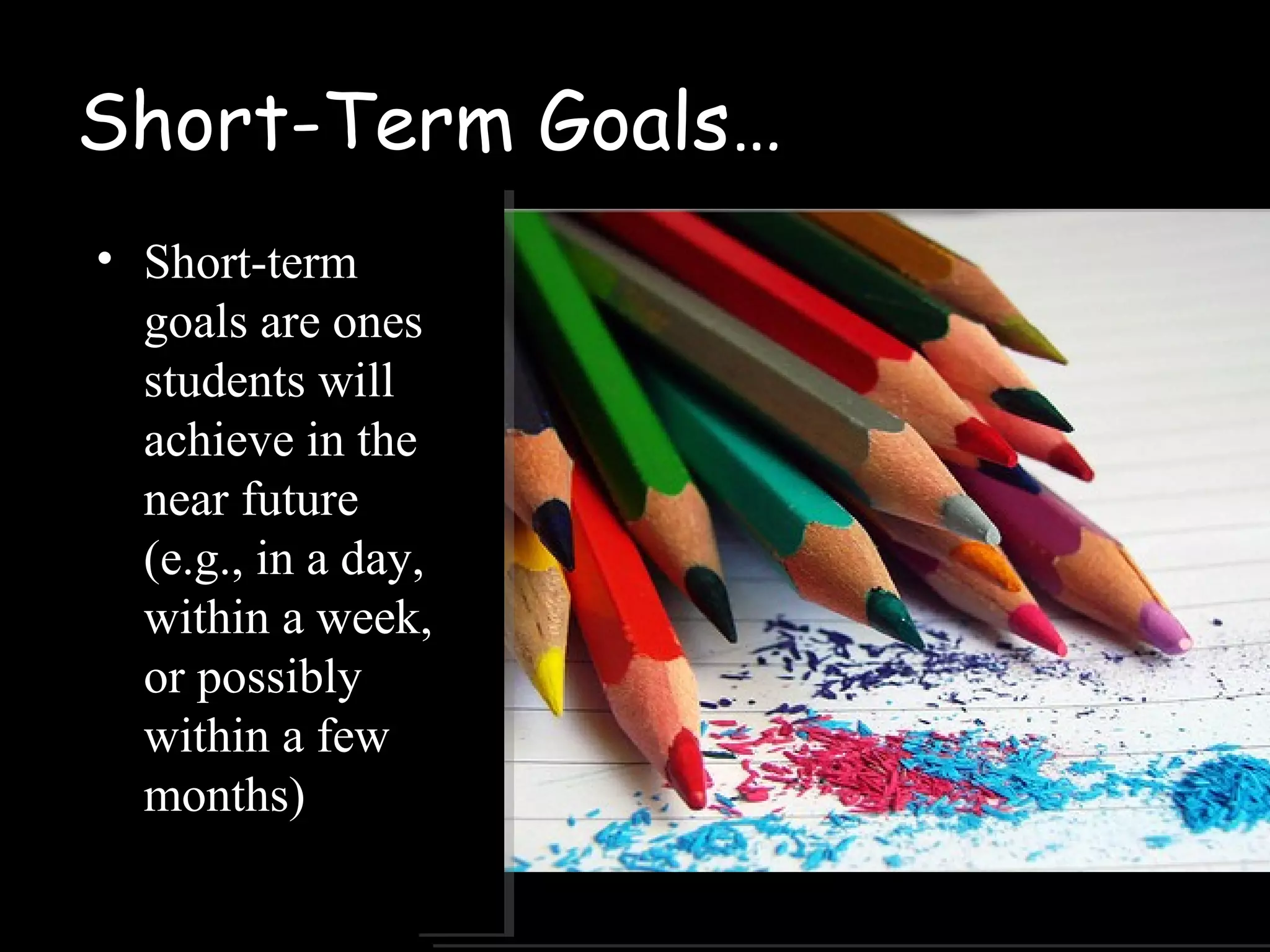 Short-Term Goals…
• Short-term
goals are ones
students will
achieve in the
near future
(e.g., in a day,
within a week,
or possibly
within a few
months)
 