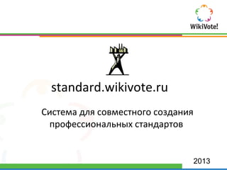 standard.wikivote.ru
Система для совместного создания
 профессиональных стандартов


                                   2013
 
