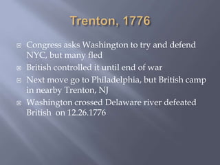  Congress asks Washington to try and defend
NYC, but many fled
 British controlled it until end of war
 Next move go to Philadelphia, but British camp
in nearby Trenton, NJ
 Washington crossed Delaware river defeated
British on 12.26.1776
 