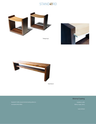 Bridge Stool




                                                                  Plank Bench




                                                                                Minimal Seating
Standard 41 offers several minimal seating options to                                 Availabe in solid:
accompany their tables.                                                           Walnut, maple, cherry



                                                                                        3 part oil finish
 