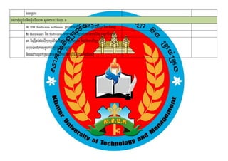 smRsb
esvakuMBüÚT½r nigGIunFWeNt¬sþgdar6³ cMNuc 6
                              ;
              1> man Hardwares Softwares RsbtamtRmUvkarénkmµvFIsikSa nig CMnaj
                                                                    i
              2> Hardwares nig Softwares mankarGPivDÆRsbtamkarvivt bec©kviTüaf
                                                                         þ
              3> nisSitEdlsikSakñúgEpñkviTüasa®sþkuBüÚTr½ nigB½tmanviTüa
                                                     M          ’
              TTYl)an»kaskñúgkareRbIR)as;kuMBüÚT½r
              nigesvaepSg²RsbtamtRmUvkarénkmµvFIsikSa nigCMnaj
                                                   i
 