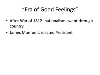 “Era of Good Feelings”
• After War of 1812- nationalism swept through
country
• James Monroe is elected President
 