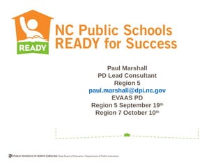 Paul Marshall
   PD Lead Consultant
        Region 5
paul.marshall@dpi.nc.gov
       EVAAS PD
 Region 5 September 19th
  Region 7 October 10th
 