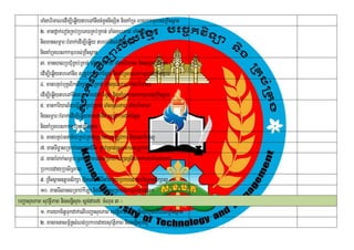 TaMgbrimaNedIm,IeqøIytbeTAnwgcMnYnnisSit nigKaMRT ebskkmµrbs;RKwHsßan
           2> manfñak;eronRKb;RbePTRKb;RKan; TaMgKuNPaB TaMgbrimaN
           nigmansmÖar³bMBak;edIm,IeqøIy tbeTAnwgcMnUnnisSit
           nigKaMRTebskkmµrbs;RKwHsßan
           3> mansalRbCuMRKb;RKan; TaMgKuNPaB TaMgbrimaN nigsmÖar³bMBak;
           edIm,IeqøIytbeTAnwg tRmUvkarCak;Esþg nigKaMRTebskkmµrbs;RKwHsßan
           4> manbnÞb;buKÁliksikSaRKb;RKan; TaMgKuNPaB TaMgbrimaN
           edIm,IeqøIytbeTAnwgtRmUvkarCak; Esþg nigKaMRTebskkmµrbs;RkwHsßan
           5> mankariyal½yeFVkarRKb;RKan; TaMgKuNPaB TaMgbrimaN
                                I
           nigsmÖar³bMBak;edIm,IeqøIytbeTAnwg tRmUvkarCak;Esþg
           nigKaMRTebskkmµrbs;RKwHsßan
           6> manbnÞb;Gnam½yRKb;RKan;RsbtamtRmUvkar nigGnam½yl¥
           7> manTIFøasRmab;ctyanCMnH RKb;RKan;RsbtamtRmUvkar
                                        i
           8> manbMBak;smÖar³TUrKmnaKmn_sRmab;karR)aRs½yTak;TgcaM)ac;nana
           RbkbedayRbsiT§PaB
           9> RKwHsßan]tþmsikSa sßitenAelITItaMgmYyRbkbedaybrisßansikSal¥
           10> manTIlansRmab;kILa nigTIlansRmab;skmµPaBepSg²
bBaðasuxPaB suvtißPaB nigsnþsux¬sþg;dar7³ cMNuc 3 ¦
                              i
           1> karykcitþTkdak;elIbBaðasuxPaB suvtißPaB nigsnþisuxkñgbrievNRKwHsßan
                          u                                       ú
           2> manrcnasm<½nsMNg;RbkbedaysuvtißPaB nigsnþsuxl¥
                            §                                i
 