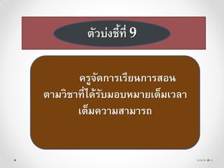 ตัวบ่งชี้ที่ 9

       ครูจดการเรียนการสอน
             ั
ตามวิชาที่ได้รบมอบหมายเต็มเวลา
               ั
       เต็มความสามารถ


                                 02/04/56   42
 