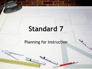 Standard 7 Planning for Instruction 