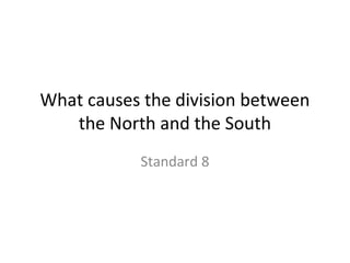 What causes the division between
the North and the South
Standard 8
 