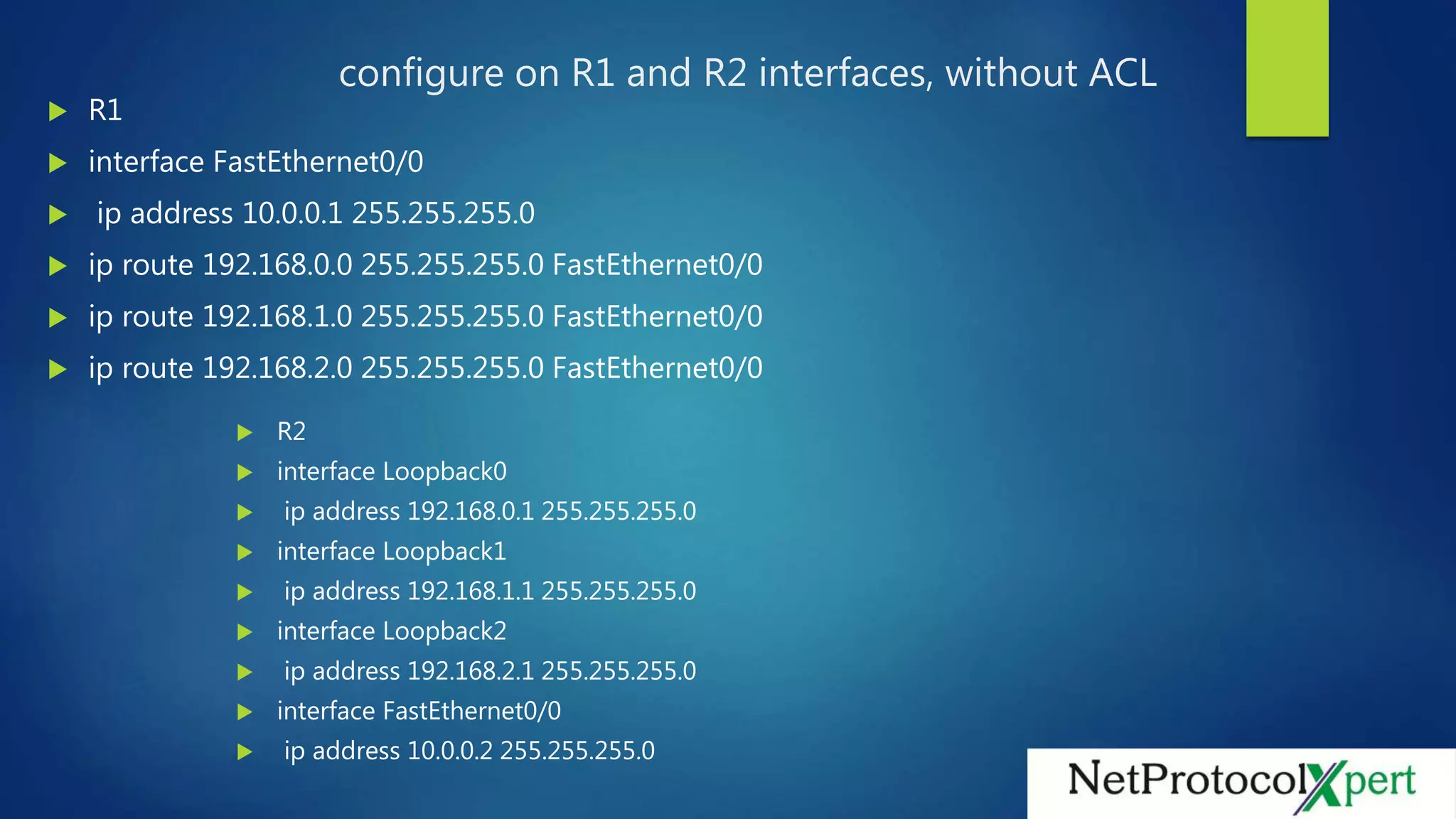 configure on R1 and R2 interfaces, without ACL
 R1
 interface FastEthernet0/0
 ip address 10.0.0.1 255.255.255.0
 ip route 192.168.0.0 255.255.255.0 FastEthernet0/0
 ip route 192.168.1.0 255.255.255.0 FastEthernet0/0
 ip route 192.168.2.0 255.255.255.0 FastEthernet0/0
 R2
 interface Loopback0
 ip address 192.168.0.1 255.255.255.0
 interface Loopback1
 ip address 192.168.1.1 255.255.255.0
 interface Loopback2
 ip address 192.168.2.1 255.255.255.0
 interface FastEthernet0/0
 ip address 10.0.0.2 255.255.255.0
 