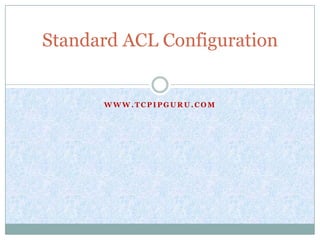 Standard ACL Configuration


      WWW.TCPIPGURU.COM
 