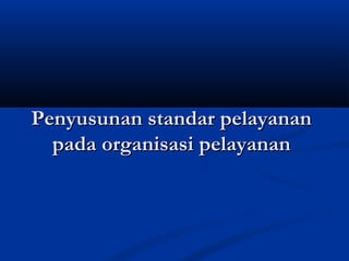 Penyusunan standar pelayananPenyusunan standar pelayanan
pada organisasi pelayananpada organisasi pelayanan
 