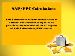 SAP/EPC Calculations
SAP Calculations – From homeowners to
national construction companies we
provide a fast turnaround for all aspects
of SAP Calculations/EPC service.
 