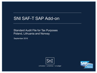 SNI SAF-T SAP Add-on
September 2016
Standard Audit File for Tax Purposes

Poland, Lithuania and Norway
e-Invoice I e-Archive I e-Ledger
 