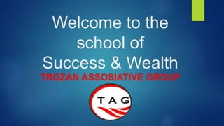 Welcome to the
school of
Success & Wealth
TROZAN ASSOSIATIVE GROUP
 