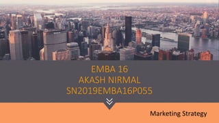 EMBA 16
AKASH NIRMAL
SN2019EMBA16P055
Marketing Strategy
 