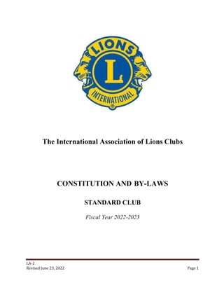 LA-2
Revised June 23, 2022 Page 1
The International Association of Lions Clubs
CONSTITUTION AND BY-LAWS
STANDARD CLUB
Fiscal Year 2022-2023
 