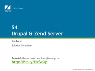 S4
Drupal & Zend Server
Jan Burkl
Solution Consultant




To watch the recorded webinar please go to:
http://bit.ly/HkfwOp
                                              © All rights reserved. Zend Technologies, Inc.
 