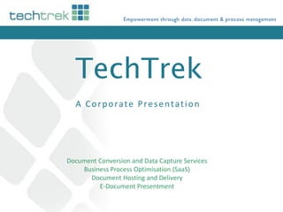 TechTrek
  A Corporate Presentation




Document Conversion and Data Capture Services
    Business Process Optimisation (SaaS)
      Document Hosting and Delivery
         E-Document Presentment
 