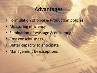 AdvantagesFormulation of price & Production policies,Measuring efficiencyElimination of wastage & efficiencyCost consciousnessBetter capacity to anticipateManagement by exceptions 