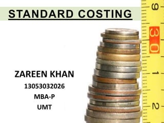 STANDARD COSTING
ZAREEN KHAN
13053032026
MBA-P
UMT
 