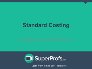 Standard Costing 
Compiled by SuperProfs.com 
Learn from India’s Best PLreoaferns sfororms India’s Best Professors 
 