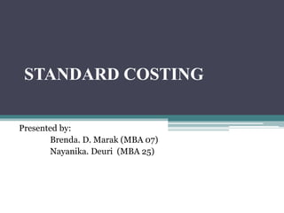 STANDARD COSTING 
Presented by: 
Brenda. D. Marak (MBA 07) 
Nayanika. Deuri (MBA 25) 
 
