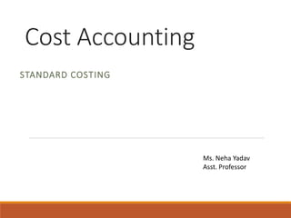 Cost Accounting
STANDARD COSTING
Ms. Neha Yadav
Asst. Professor
 