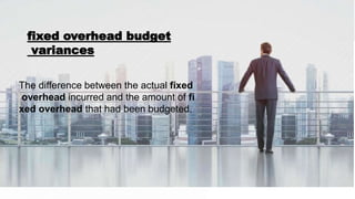 The difference between the actual fixed
overhead incurred and the amount of fi
xed overhead that had been budgeted.
fixed overhead budget
variances
 