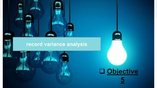  Objective
5
record variance analysis
 
