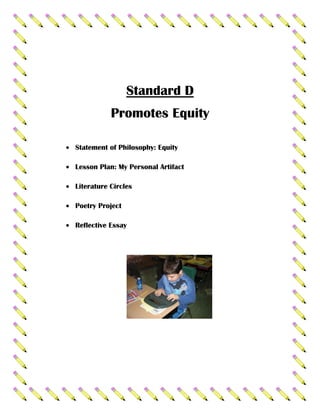 Standard D
           Promotes Equity

Statement of Philosophy: Equity

Lesson Plan: My Personal Artifact

Literature Circles

Poetry Project

Reflective Essay
 