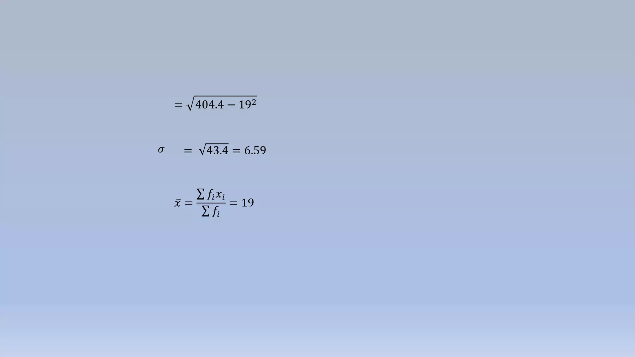 = 404.4 − 192
= 43.4 = 6.59𝜎
𝑥 =
𝑓𝑖 𝑥𝑖
𝑓𝑖
= 19
 